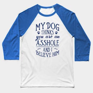 My Dog Thinks You Are An Asshole And I Believe Him Baseball T-Shirt